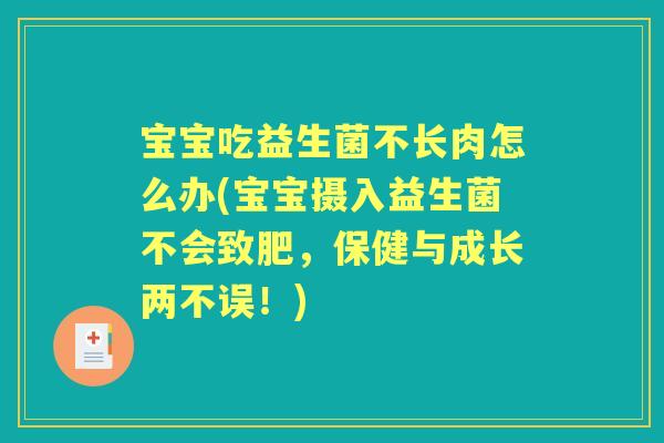 宝宝吃益生菌不长肉怎么办(宝宝摄入益生菌不会致肥,保健与成长两不误!) 宝宝吃益生菌不长肉怎么办(宝宝摄入益生菌不会致肥,保健与成长两不误!)