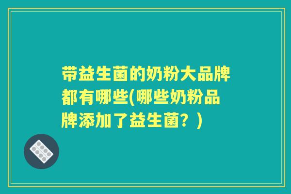 带益生菌的奶粉大品牌都有哪些(哪些奶粉品牌添加了益生菌?) 带益生菌的奶粉大品牌都有哪些(哪些奶粉品牌添加了益生菌?)