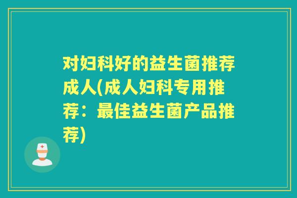 对好的益生菌推荐成人(成人专用推荐：佳益生菌产品推荐)