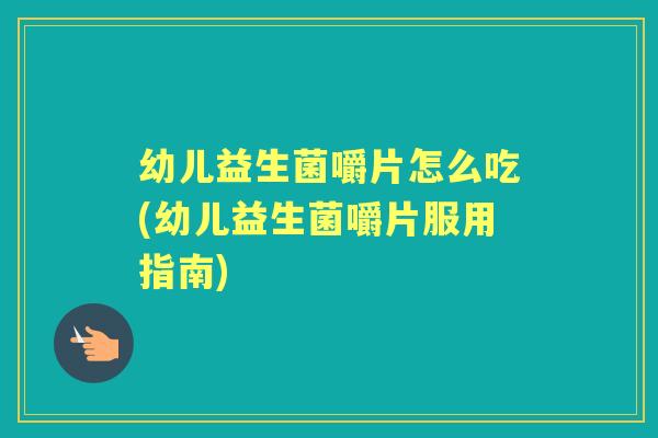 幼儿益生菌嚼片怎么吃(幼儿益生菌嚼片服用指南) 幼儿益生菌嚼片怎么吃(幼儿益生菌嚼片服用指南)