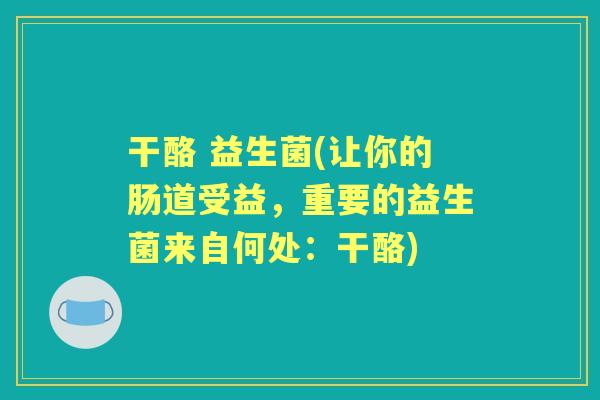 干酪 益生菌(让你的肠道受益,重要的益生菌来自何处:干酪) 干酪 益生菌(让你的肠道受益,重要的益生菌来自何处:干酪)