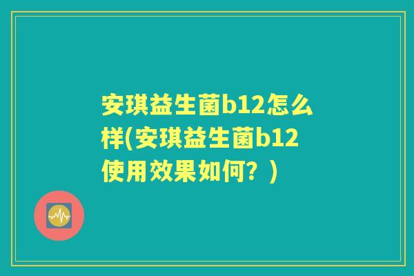 安琪益生菌b12怎么样(安琪益生菌b12使用效果如何?) 安琪益生菌b12怎么样(安琪益生菌b12使用效果如何?)