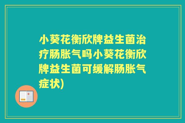 小葵花衡欣牌益生菌肠吗小葵花衡欣牌益生菌可缓解肠症状) 小葵花衡欣牌益生菌肠吗小葵花衡欣牌益生菌可缓解肠症状)