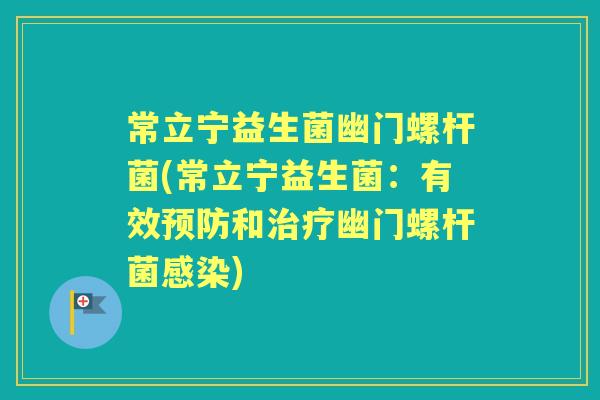 常立宁益生菌幽门螺杆菌(常立宁益生菌:有效和幽门螺杆菌) 常立宁益生菌幽门螺杆菌(常立宁益生菌:有效和幽门螺杆菌)