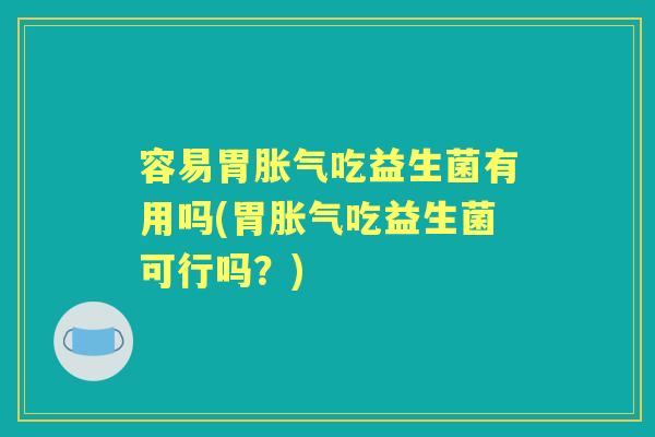 容易胃吃益生菌有用吗(胃吃益生菌可行吗?) 容易胃吃益生菌有用吗(胃吃益生菌可行吗?)