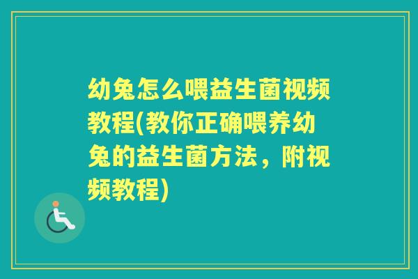 幼兔怎么喂益生菌视频教程(教你正确喂养幼兔的益生菌方法,附视频教程) 幼兔怎么喂益生菌视频教程(教你正确喂养幼兔的益生菌方法,附视频教程)