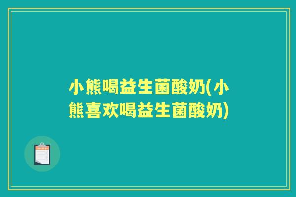 小熊喝益生菌酸奶(小熊喜欢喝益生菌酸奶) 小熊喝益生菌酸奶(小熊喜欢喝益生菌酸奶)