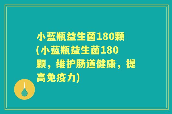 小蓝瓶益生菌180颗(小蓝瓶益生菌180颗,维护肠道健康,提高力) 小蓝瓶益生菌180颗(小蓝瓶益生菌180颗,维护肠道健康,提高力)