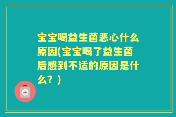 宝宝喝益生菌恶心什么原因(宝宝喝了益生菌后感到不适的原因是什么?) 宝宝喝益生菌恶心什么原因(宝宝喝了益生菌后感到不适的原因是什么?)