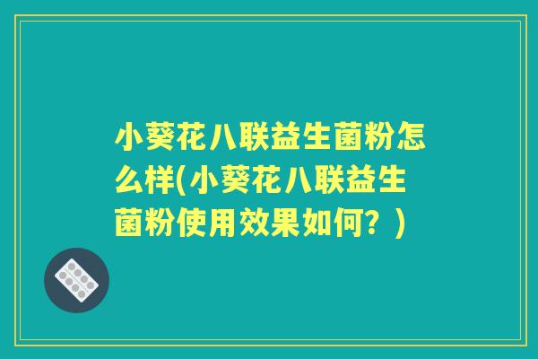 小葵花八联益生菌粉怎么样(小葵花八联益生菌粉使用效果如何？)