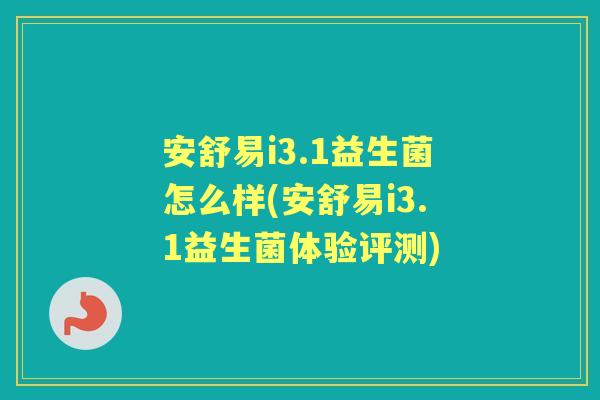 安舒易i3.1益生菌怎么样(安舒易i3.1益生菌体验评测)