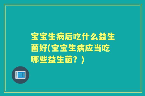 宝宝生后吃什么益生菌好(宝宝生应当吃哪些益生菌?) 宝宝生后吃什么益生菌好(宝宝生应当吃哪些益生菌?)
