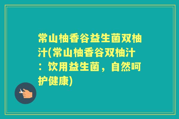 常山柚香谷益生菌双柚汁(常山柚香谷双柚汁:饮用益生菌,自然呵护健康) 常山柚香谷益生菌双柚汁(常山柚香谷双柚汁:饮用益生菌,自然呵护健康)
