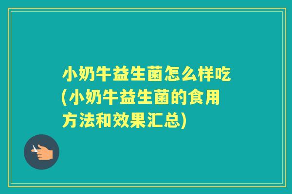 小奶牛益生菌怎么样吃(小奶牛益生菌的食用方法和效果汇总) 小奶牛益生菌怎么样吃(小奶牛益生菌的食用方法和效果汇总)