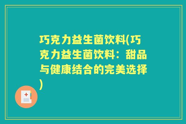 巧克力益生菌饮料(巧克力益生菌饮料:甜品与健康结合的完美选择) 巧克力益生菌饮料(巧克力益生菌饮料:甜品与健康结合的完美选择)