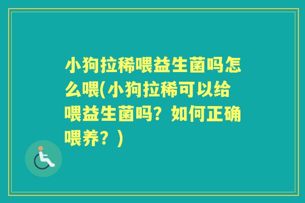 小狗拉稀喂益生菌吗怎么喂(小狗拉稀可以给喂益生菌吗？如何正确喂养？)