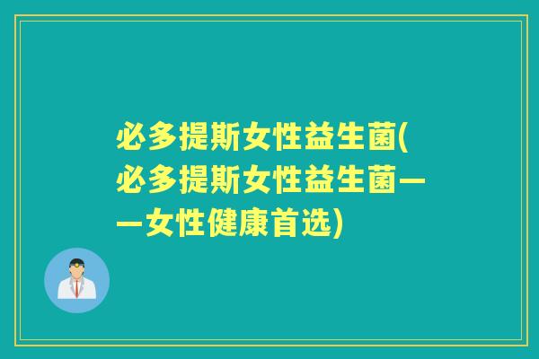 必多提斯女性益生菌(必多提斯女性益生菌——女性健康首选) 必多提斯女性益生菌(必多提斯女性益生菌——女性健康首选)