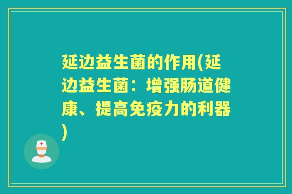 延边益生菌的作用(延边益生菌:增强肠道健康、提高力的利器) 延边益生菌的作用(延边益生菌:增强肠道健康、提高力的利器)
