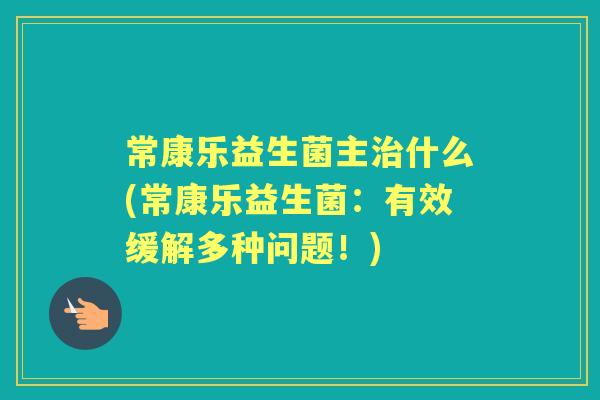 常康乐益生菌主什么(常康乐益生菌：有效缓解多种问题！)