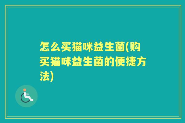 怎么买猫咪益生菌(购买猫咪益生菌的便捷方法) 怎么买猫咪益生菌(购买猫咪益生菌的便捷方法)