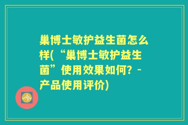 巢博士敏护益生菌怎么样(“巢博士敏护益生菌”使用效果如何？-产品使用评价)