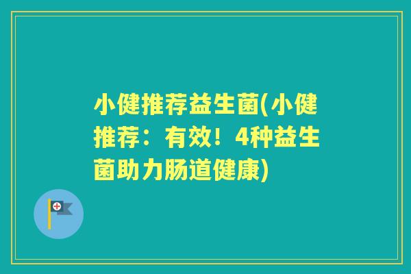 小健推荐益生菌(小健推荐:有效!4种益生菌助力肠道健康) 小健推荐益生菌(小健推荐:有效!4种益生菌助力肠道健康)