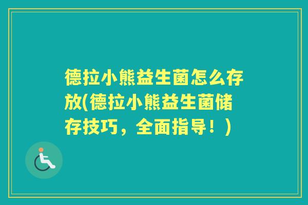 德拉小熊益生菌怎么存放(德拉小熊益生菌储存技巧,全面指导!) 德拉小熊益生菌怎么存放(德拉小熊益生菌储存技巧,全面指导!)