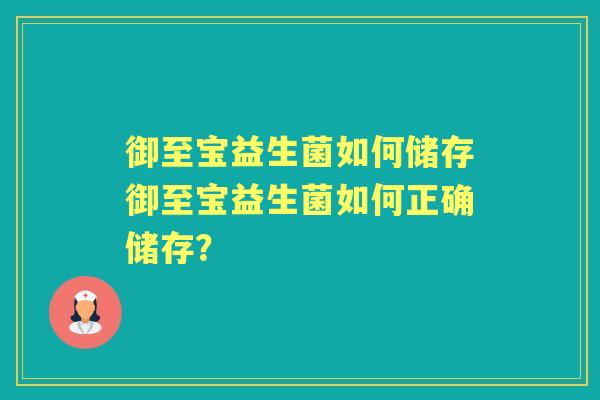 御至宝益生菌如何储存御至宝益生菌如何正确储存？
