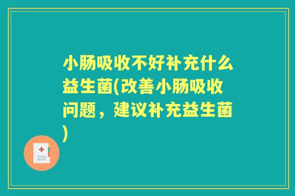 小肠吸收不好补充什么益生菌(改善小肠吸收问题,建议补充益生菌) 小肠吸收不好补充什么益生菌(改善小肠吸收问题,建议补充益生菌)
