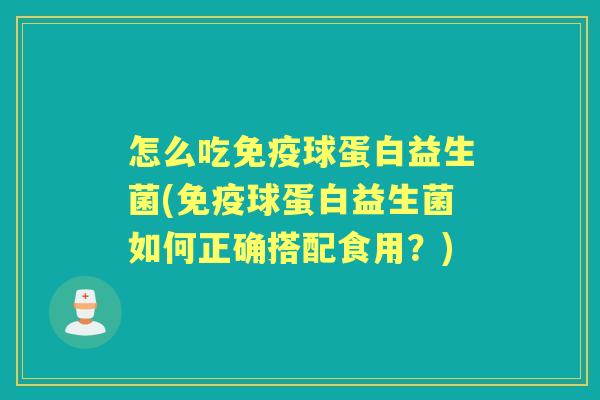 怎么吃球蛋白益生菌(球蛋白益生菌如何正确搭配食用?) 怎么吃球蛋白益生菌(球蛋白益生菌如何正确搭配食用?)