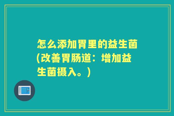 怎么添加胃里的益生菌(改善道：增加益生菌摄入。)
