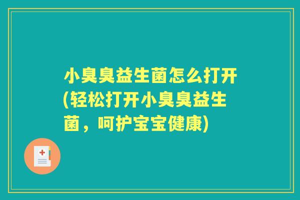 小臭臭益生菌怎么打开(轻松打开小臭臭益生菌，呵护宝宝健康)