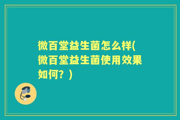 微百堂益生菌怎么样(微百堂益生菌使用效果如何?) 微百堂益生菌怎么样(微百堂益生菌使用效果如何?)