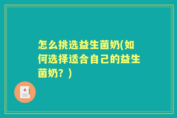 怎么挑选益生菌奶(如何选择适合自己的益生菌奶？)