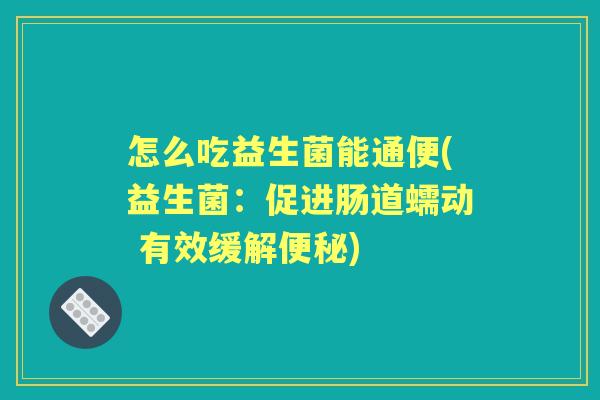 怎么吃益生菌能通便(益生菌：促进肠道蠕动 有效缓解)
