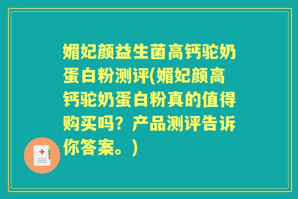 媚妃颜益生菌高钙驼奶蛋白粉测评(媚妃颜高钙驼奶蛋白粉真的值得购买吗?产品测评告诉你答案。) 媚妃颜益生菌高钙驼奶蛋白粉测评(媚妃颜高钙驼奶蛋白粉真的值得购买吗?产品测评告诉你答案。)