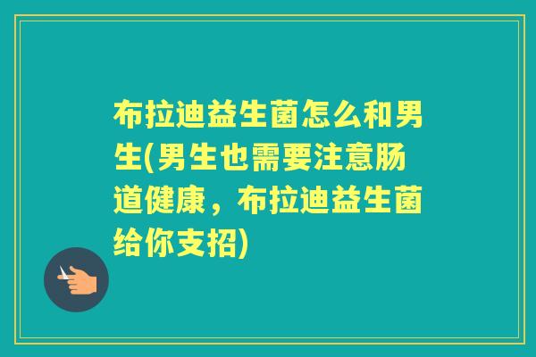 布拉迪益生菌怎么和男生(男生也需要注意肠道健康,布拉迪益生菌给你支招) 布拉迪益生菌怎么和男生(男生也需要注意肠道健康,布拉迪益生菌给你支招)