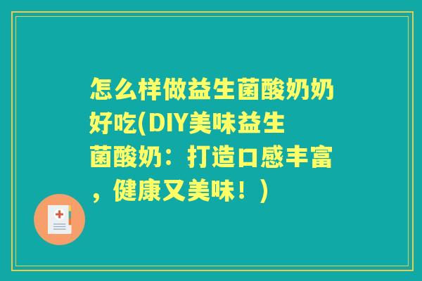 怎么样做益生菌酸奶奶好吃(DIY美味益生菌酸奶:打造口感丰富,健康又美味!) 怎么样做益生菌酸奶奶好吃(DIY美味益生菌酸奶:打造口感丰富,健康又美味!)