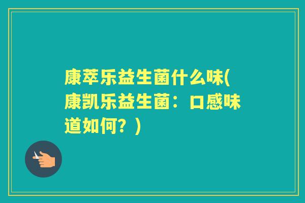 康萃乐益生菌什么味(康凯乐益生菌:口感味道如何?) 康萃乐益生菌什么味(康凯乐益生菌:口感味道如何?)