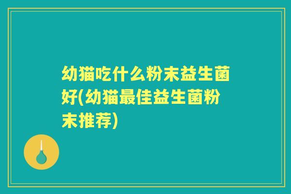 幼猫吃什么粉末益生菌好(幼猫佳益生菌粉末推荐)