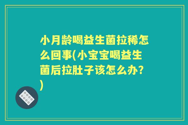 小月龄喝益生菌拉稀怎么回事(小宝宝喝益生菌后拉肚子该怎么办?) 小月龄喝益生菌拉稀怎么回事(小宝宝喝益生菌后拉肚子该怎么办?)