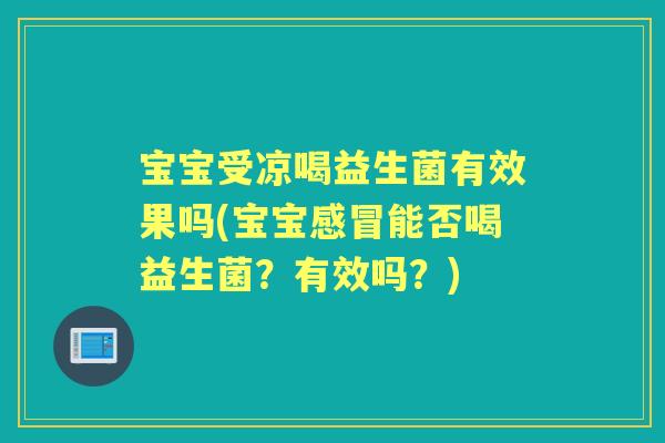 宝宝受凉喝益生菌有效果吗(宝宝能否喝益生菌？有效吗？)