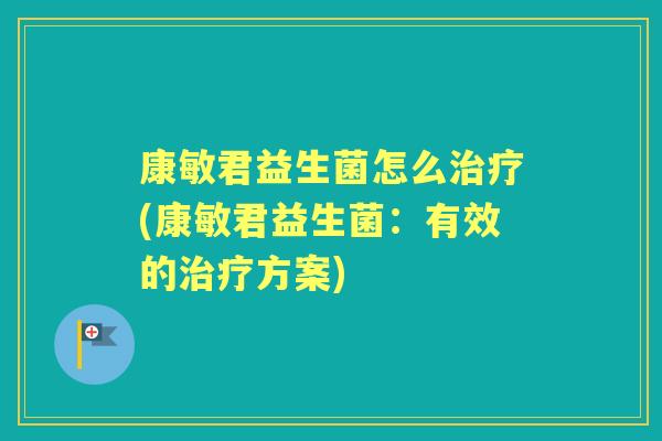 康敏君益生菌怎么(康敏君益生菌：有效的方案)