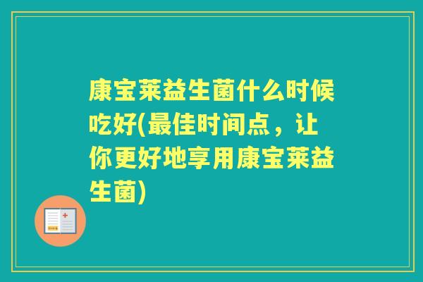 康宝莱益生菌什么时候吃好(佳时间点,让你更好地享用康宝莱益生菌) 康宝莱益生菌什么时候吃好(佳时间点,让你更好地享用康宝莱益生菌)