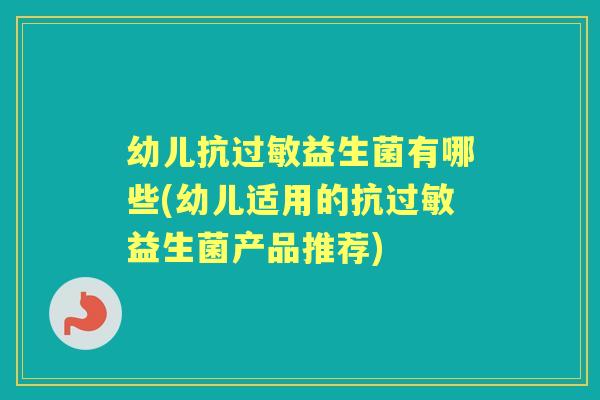 幼儿抗益生菌有哪些(幼儿适用的抗益生菌产品推荐) 幼儿抗益生菌有哪些(幼儿适用的抗益生菌产品推荐)