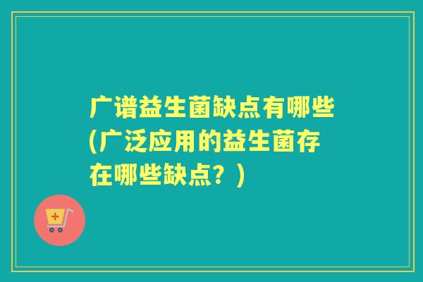 广谱益生菌缺点有哪些(广泛应用的益生菌存在哪些缺点?) 广谱益生菌缺点有哪些(广泛应用的益生菌存在哪些缺点?)