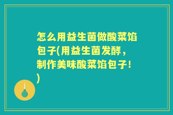 怎么用益生菌做酸菜馅包子(用益生菌发酵,制作美味酸菜馅包子!) 怎么用益生菌做酸菜馅包子(用益生菌发酵,制作美味酸菜馅包子!)