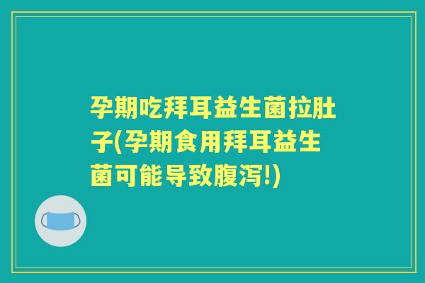 孕期吃拜耳益生菌拉肚子(孕期食用拜耳益生菌可能导致!) 孕期吃拜耳益生菌拉肚子(孕期食用拜耳益生菌可能导致!)