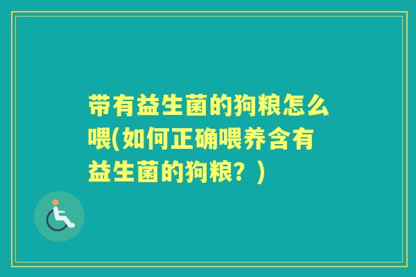 带有益生菌的狗粮怎么喂(如何正确喂养含有益生菌的狗粮?) 带有益生菌的狗粮怎么喂(如何正确喂养含有益生菌的狗粮?)