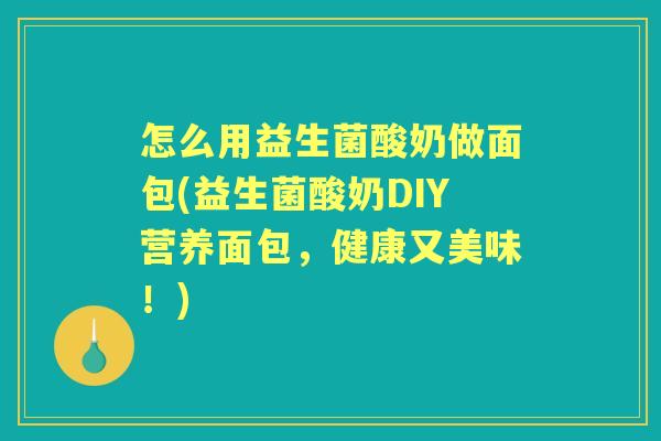 怎么用益生菌酸奶做面包(益生菌酸奶DIY营养面包,健康又美味!) 怎么用益生菌酸奶做面包(益生菌酸奶DIY营养面包,健康又美味!)